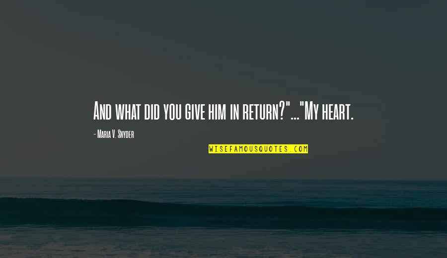 Give You My Heart Love Quotes By Maria V. Snyder: And what did you give him in return?"..."My