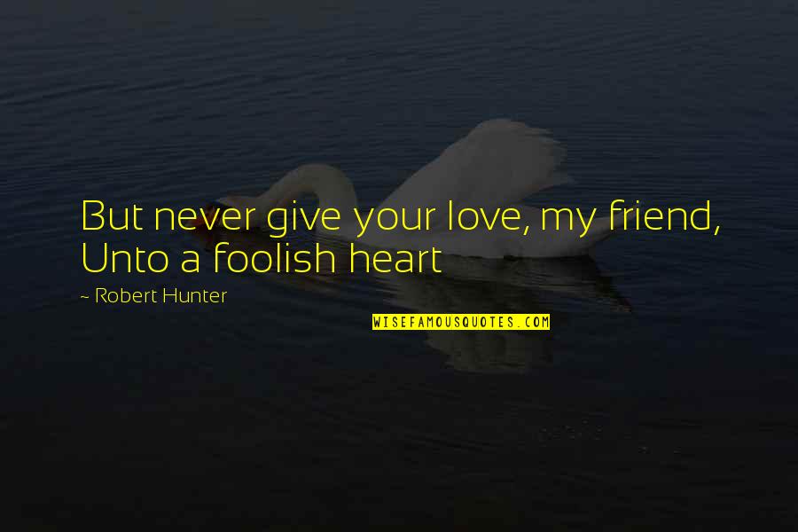 Give You My Heart Love Quotes By Robert Hunter: But never give your love, my friend, Unto