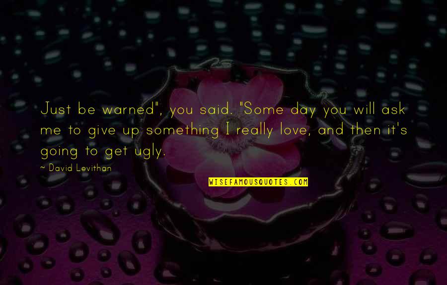 Give You Some Love Quotes By David Levithan: Just be warned", you said. "Some day you