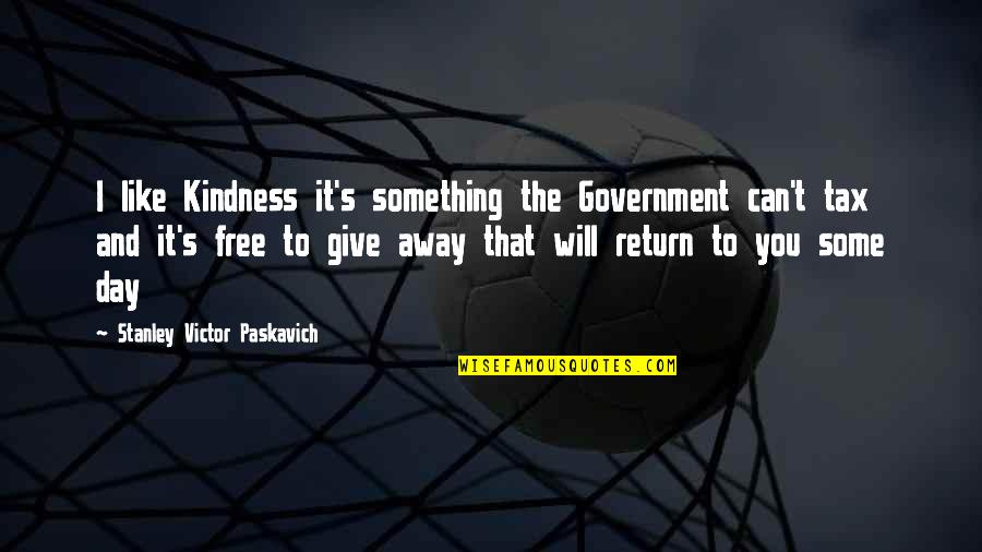 Give You Some Love Quotes By Stanley Victor Paskavich: I like Kindness it's something the Government can't