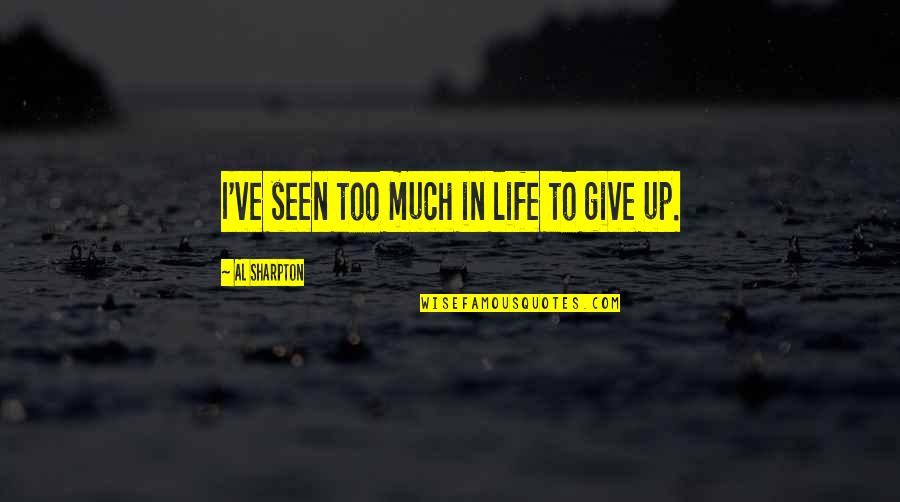 Give Your Best Life Quotes By Al Sharpton: I've seen too much in life to give Give Your Best Life Quotes By Al Sharpton: I've seen too much in life to give