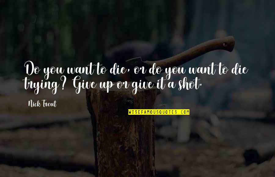 Give Your Best Shot Quotes By Nick Trout: Do you want to die, or do you