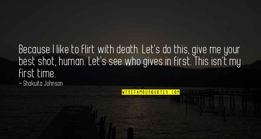 Give Your Best Shot Quotes By Shakuita Johnson: Because I like to flirt with death. Let's