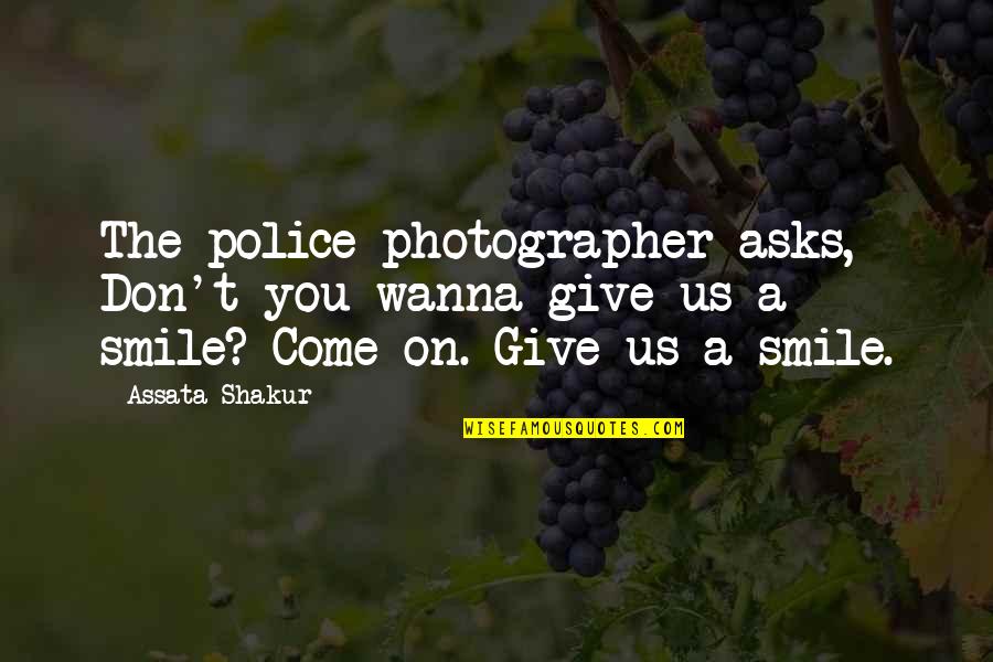 Give Your Best Smile Quotes By Assata Shakur: The police photographer asks, Don't you wanna give