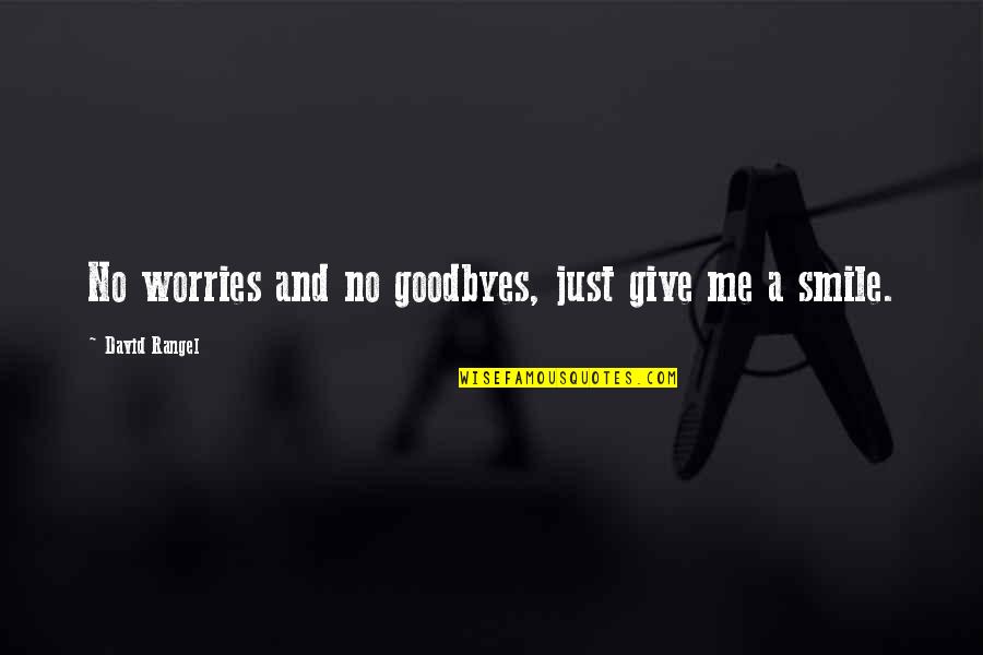 Give Your Best Smile Quotes By David Rangel: No worries and no goodbyes, just give me