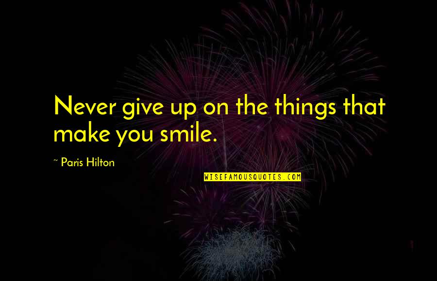 Give Your Best Smile Quotes By Paris Hilton: Never give up on the things that make