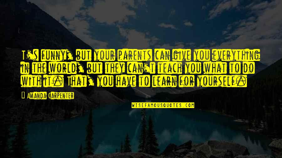 Give Your Everything Quotes By Amanda Carpenter: T's funny, but your parents can give you