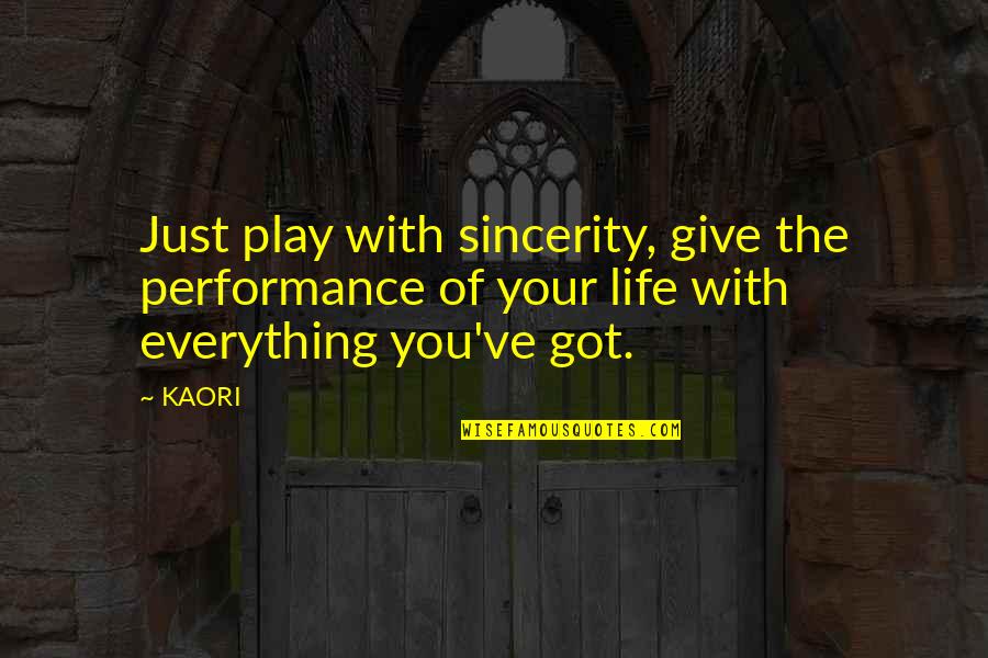 Give Your Everything Quotes By KAORI: Just play with sincerity, give the performance of