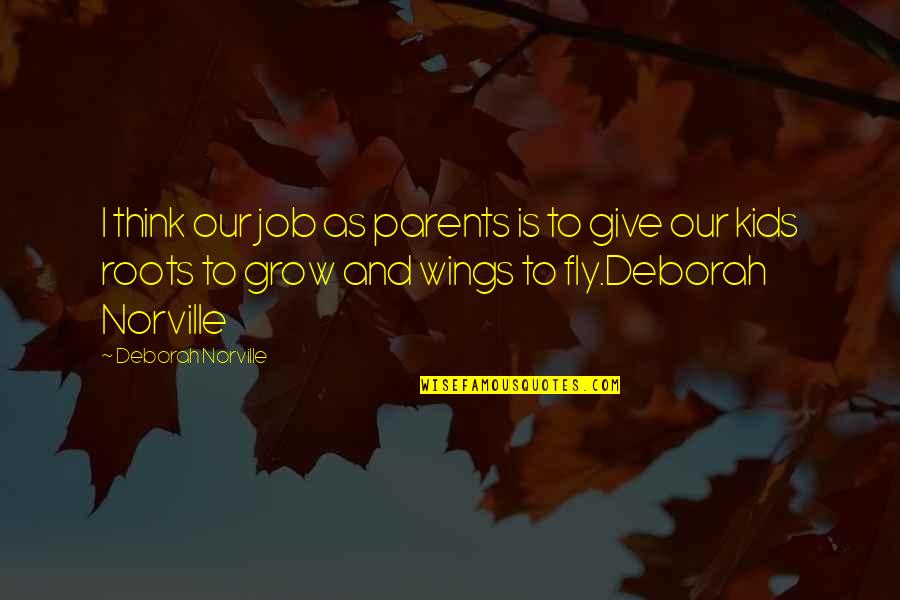 Give Your Kids Wings Quotes By Deborah Norville: I think our job as parents is to