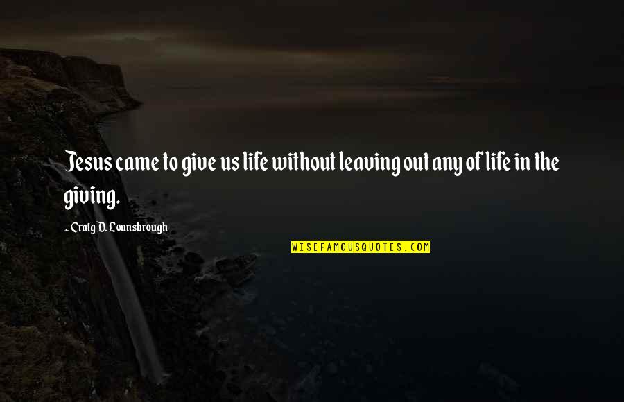 Give Your Life To Jesus Quotes By Craig D. Lounsbrough: Jesus came to give us life without leaving Give Your Life To Jesus Quotes By Craig D. Lounsbrough: Jesus came to give us life without leaving