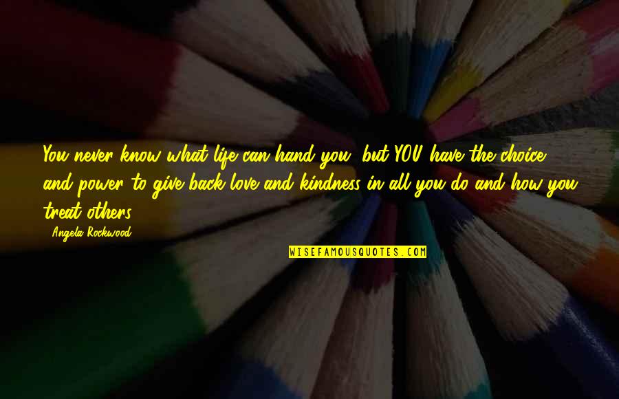 Give Your Love And Kindness Quotes By Angela Rockwood: You never know what life can hand you, Give Your Love And Kindness Quotes By Angela Rockwood: You never know what life can hand you,
