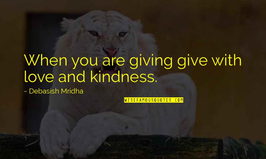 Give Your Love And Kindness Quotes By Debasish Mridha: When you are giving give with love and Give Your Love And Kindness Quotes By Debasish Mridha: When you are giving give with love and