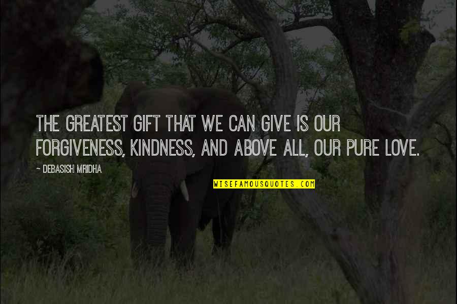 Give Your Love And Kindness Quotes By Debasish Mridha: The greatest gift that we can give is Give Your Love And Kindness Quotes By Debasish Mridha: The greatest gift that we can give is