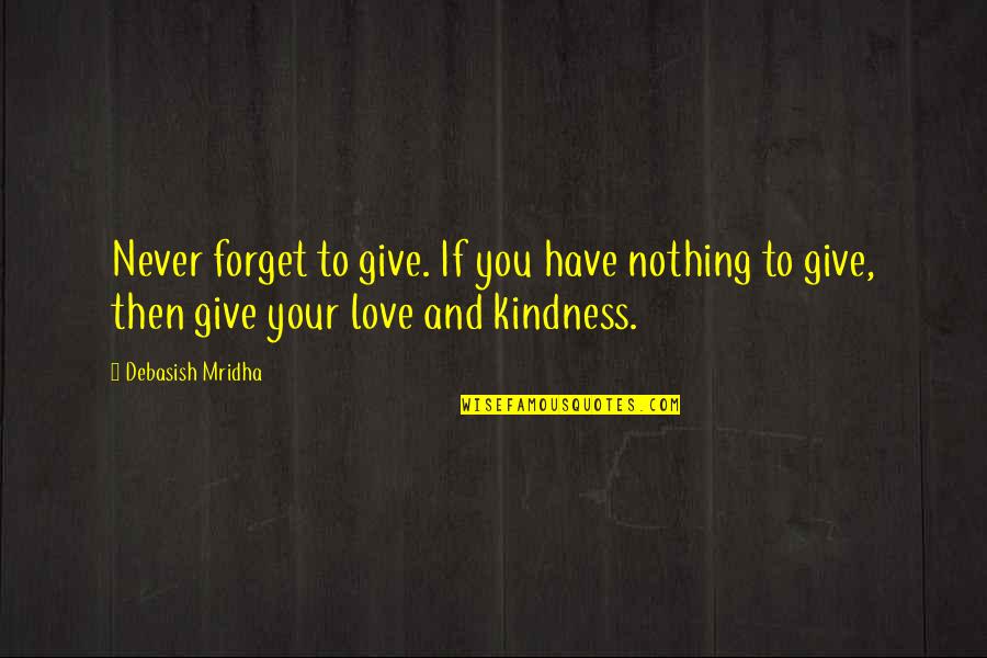 Give Your Love And Kindness Quotes By Debasish Mridha: Never forget to give. If you have nothing