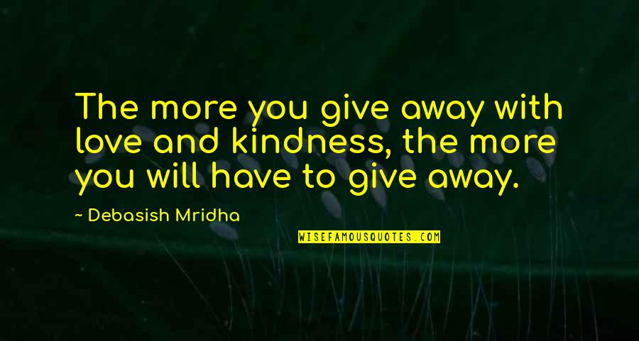 Give Your Love And Kindness Quotes By Debasish Mridha: The more you give away with love and