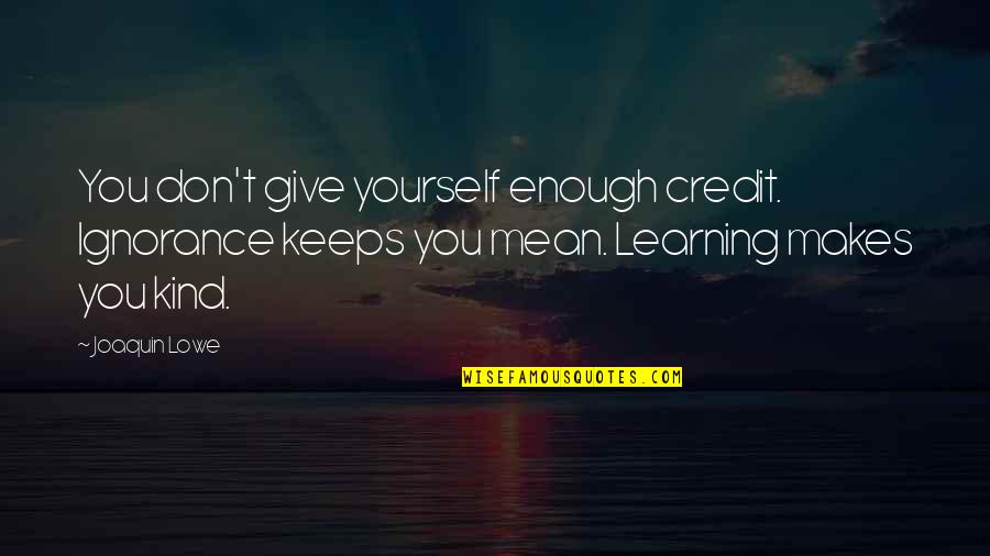 Give Yourself Credit Quotes By Joaquin Lowe: You don't give yourself enough credit. Ignorance keeps