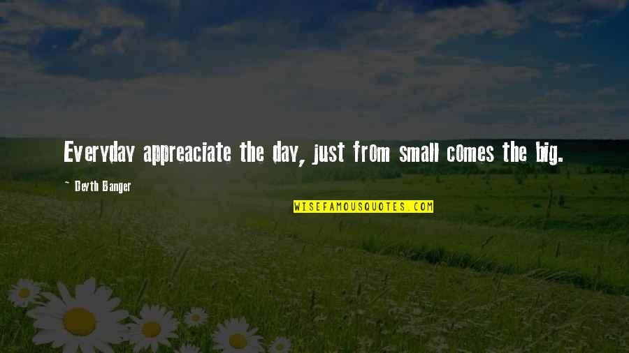 Give Yourself Grace Quotes By Deyth Banger: Everyday appreaciate the day, just from small comes Give Yourself Grace Quotes By Deyth Banger: Everyday appreaciate the day, just from small comes