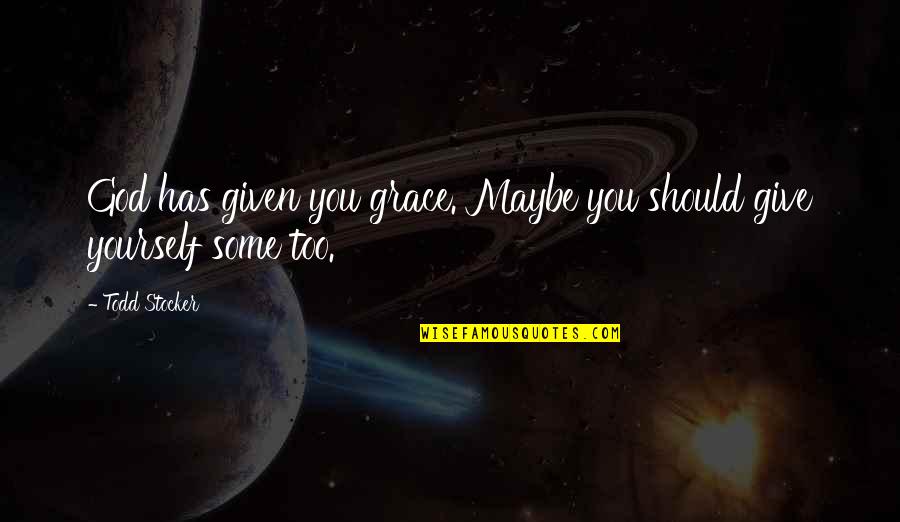 Give Yourself Grace Quotes By Todd Stocker: God has given you grace. Maybe you should