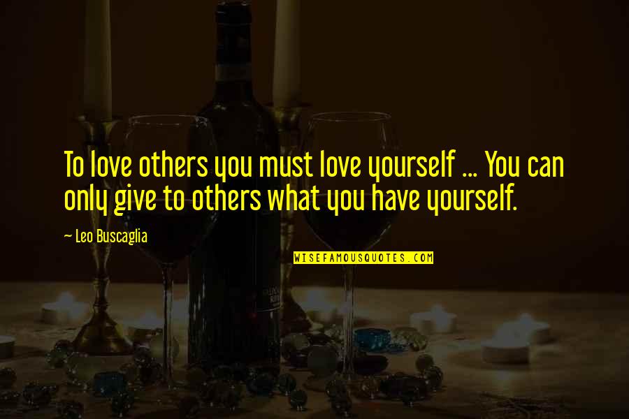 Give Yourself Some Love Quotes By Leo Buscaglia: To love others you must love yourself ...