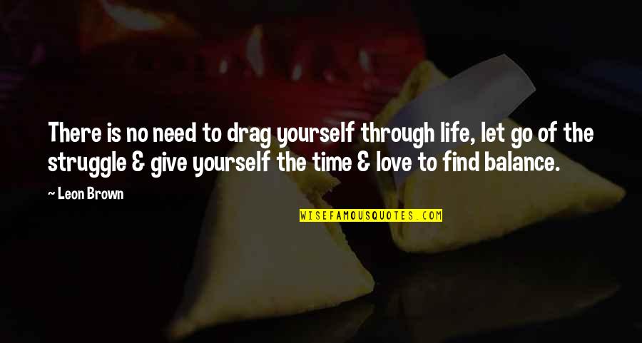 Give Yourself Some Love Quotes By Leon Brown: There is no need to drag yourself through