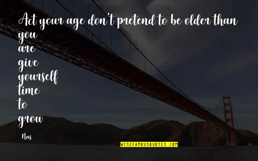 Give Yourself Some Time Quotes By Nas: Act your age don't pretend to be older