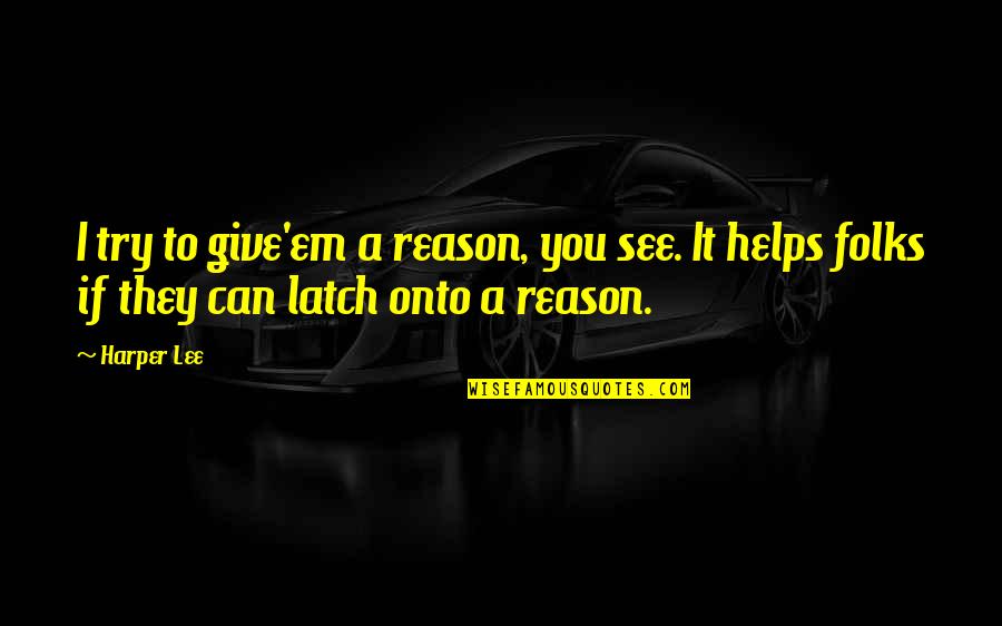 Give'em Quotes By Harper Lee: I try to give'em a reason, you see.