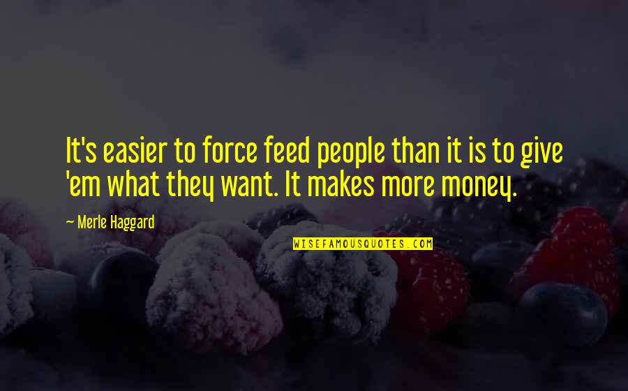 Give'em Quotes By Merle Haggard: It's easier to force feed people than it