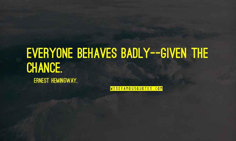 Given Chance Quotes By Ernest Hemingway,: Everyone behaves badly--given the chance.