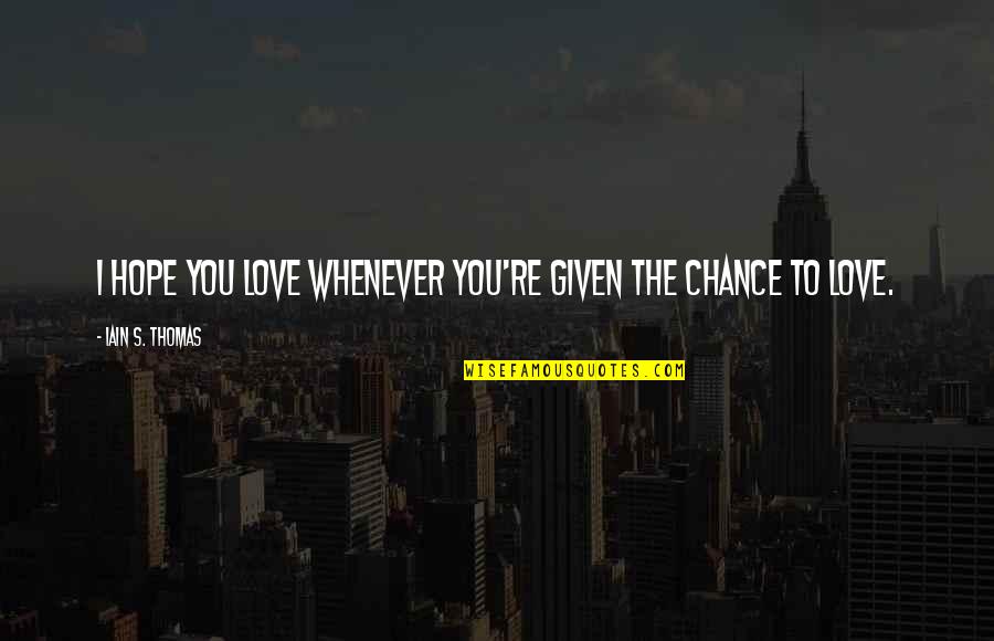 Given Chance Quotes By Iain S. Thomas: I hope you love whenever you're given the