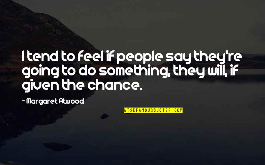 Given Chance Quotes By Margaret Atwood: I tend to feel if people say they're