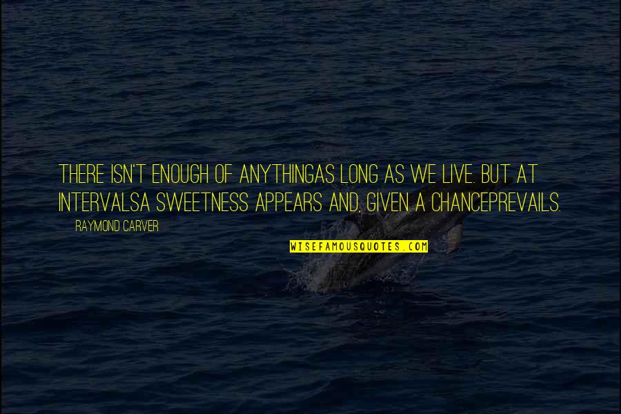 Given Chance Quotes By Raymond Carver: There isn't enough of anythingas long as we