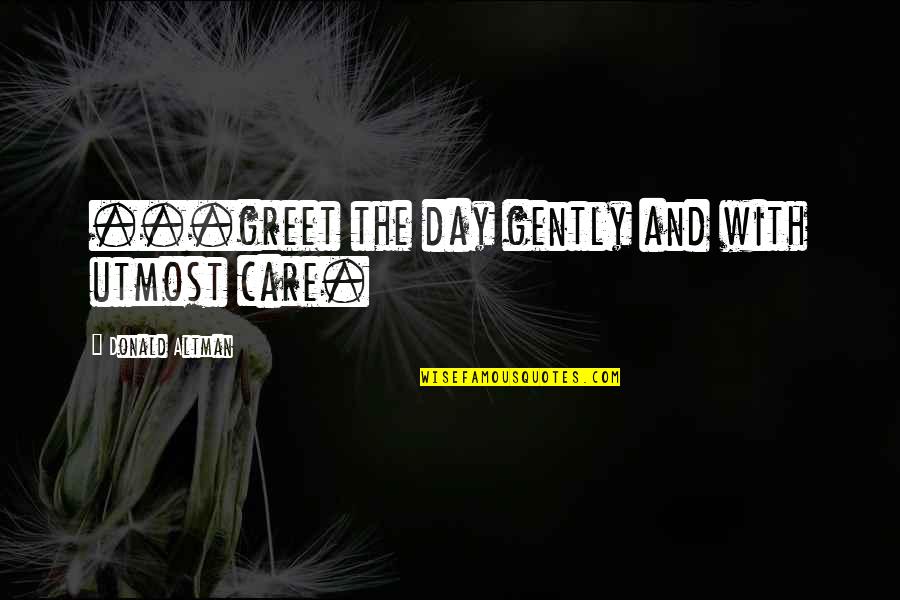 Given Circumstances Quotes By Donald Altman: ...greet the day gently and with utmost care.