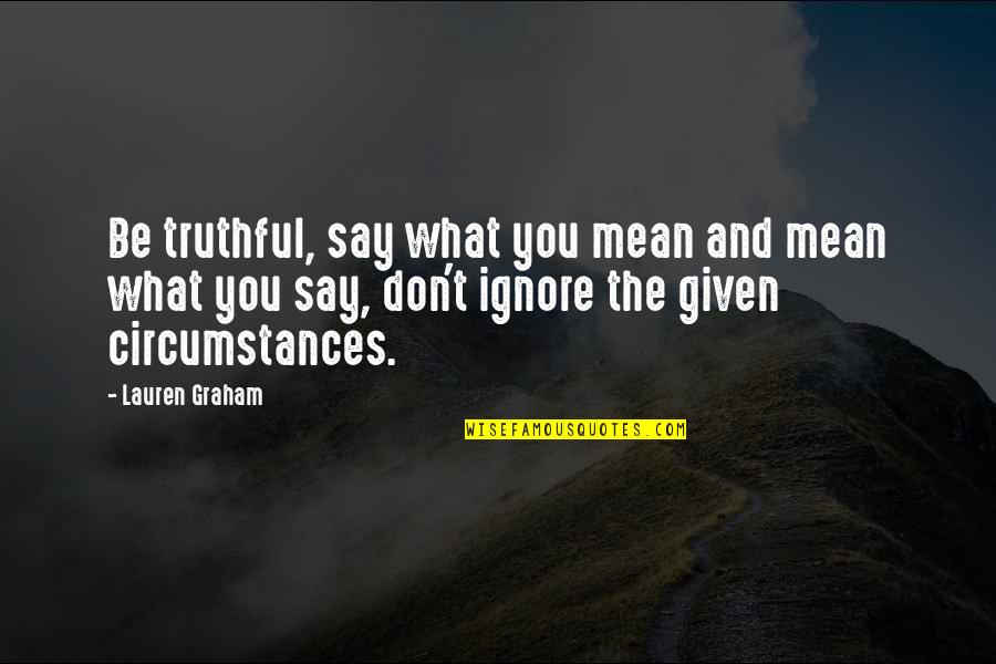 Given Circumstances Quotes By Lauren Graham: Be truthful, say what you mean and mean