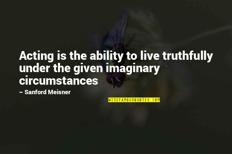 Given Circumstances Quotes By Sanford Meisner: Acting is the ability to live truthfully under