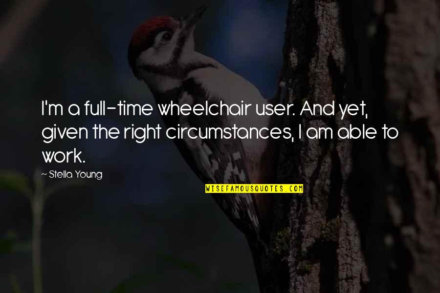 Given Circumstances Quotes By Stella Young: I'm a full-time wheelchair user. And yet, given