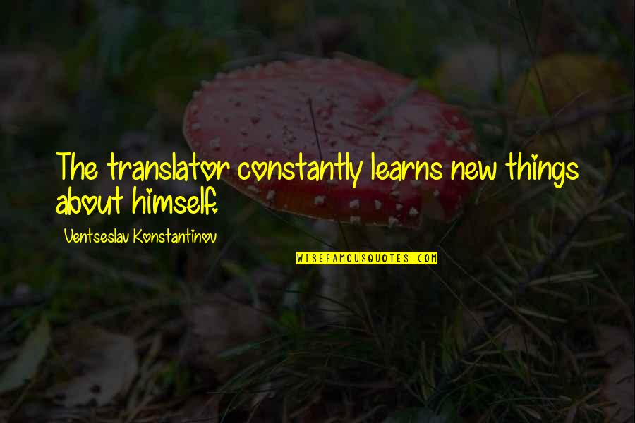 Given Circumstances Quotes By Ventseslav Konstantinov: The translator constantly learns new things about himself.