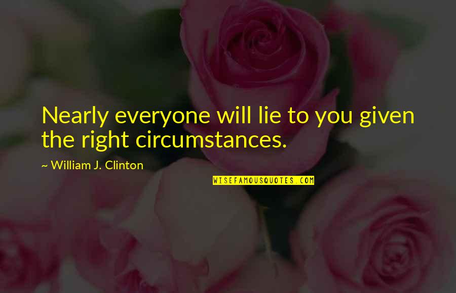 Given Circumstances Quotes By William J. Clinton: Nearly everyone will lie to you given the