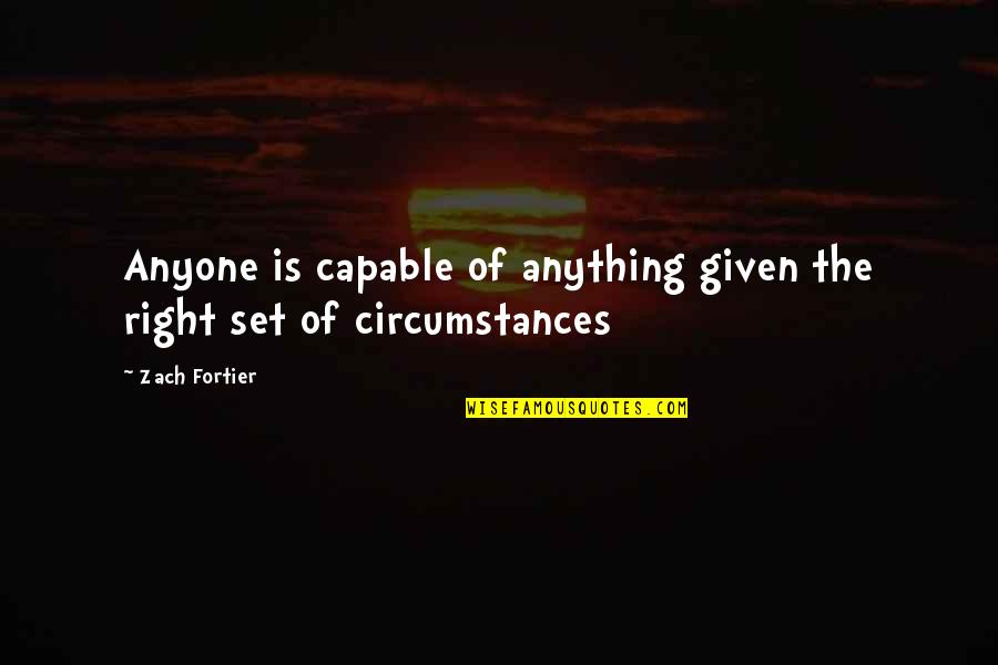 Given Circumstances Quotes By Zach Fortier: Anyone is capable of anything given the right