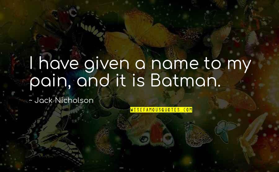 Given Movie Quotes By Jack Nicholson: I have given a name to my pain,
