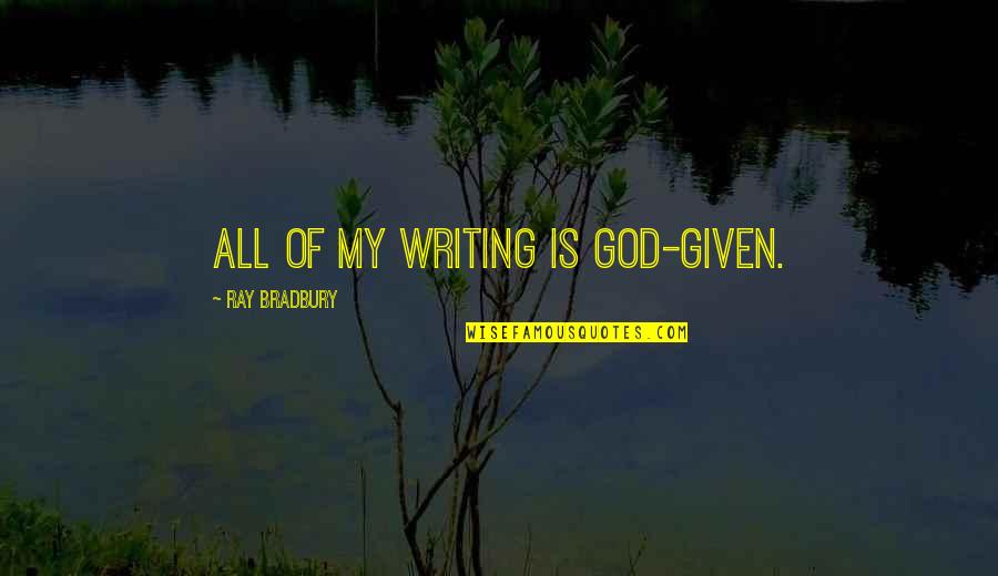 Given My All Quotes By Ray Bradbury: All of my writing is God-given.