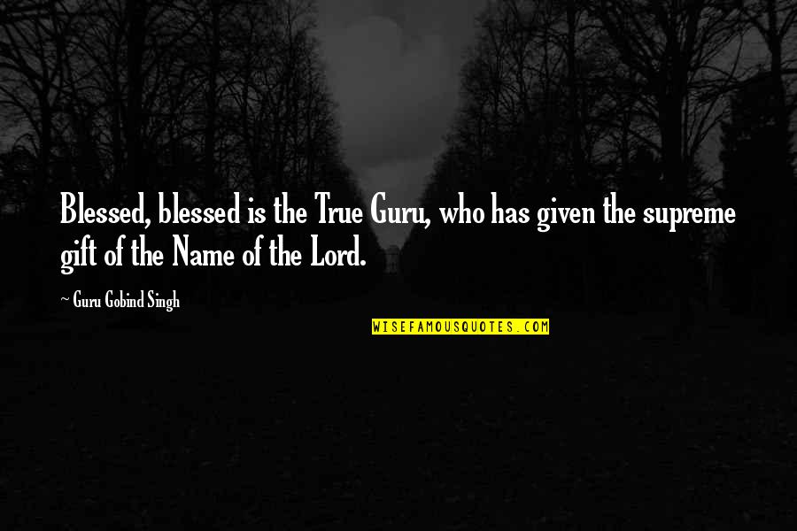 Given Names Quotes By Guru Gobind Singh: Blessed, blessed is the True Guru, who has