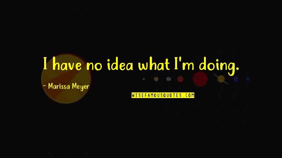 Given Too Many Chances Quotes By Marissa Meyer: I have no idea what I'm doing.