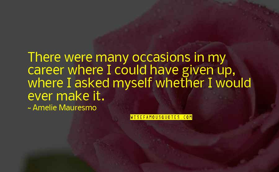 Given Up Quotes By Amelie Mauresmo: There were many occasions in my career where