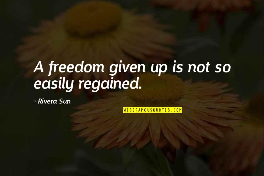 Given Up Quotes By Rivera Sun: A freedom given up is not so easily