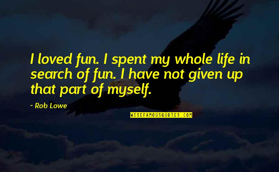 Given Up Quotes By Rob Lowe: I loved fun. I spent my whole life