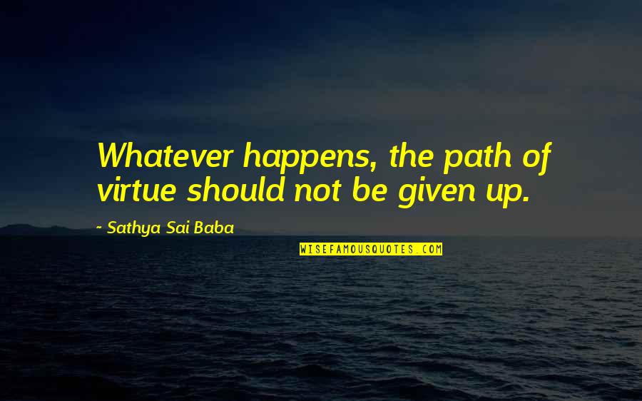 Given Up Quotes By Sathya Sai Baba: Whatever happens, the path of virtue should not