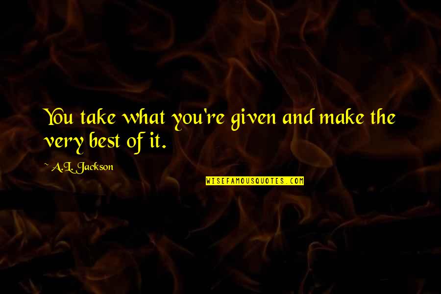 Given What Quotes By A.L. Jackson: You take what you're given and make the
