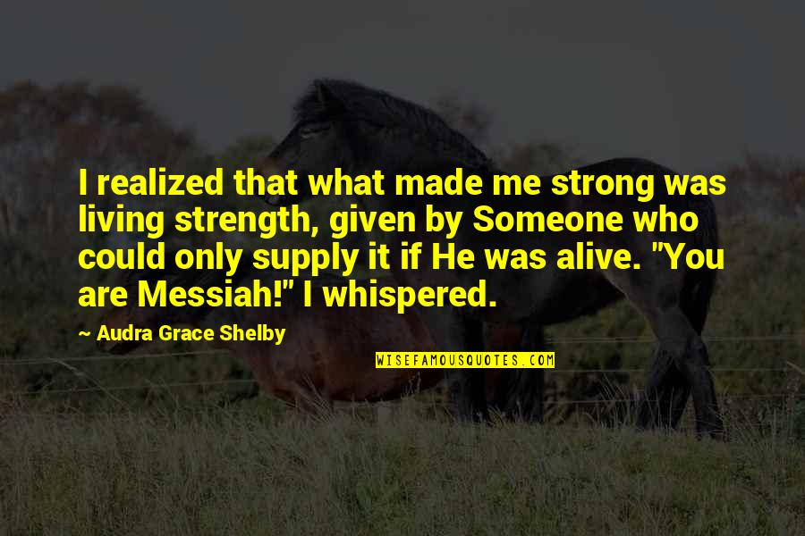 Given What Quotes By Audra Grace Shelby: I realized that what made me strong was