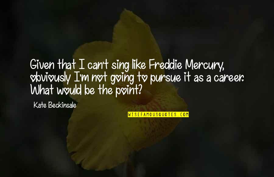 Given What Quotes By Kate Beckinsale: Given that I can't sing like Freddie Mercury,