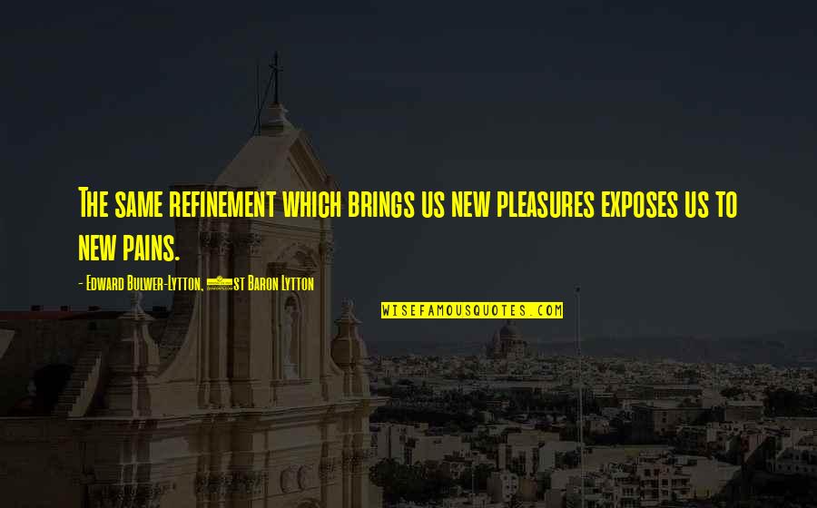 Givenergy Quotes By Edward Bulwer-Lytton, 1st Baron Lytton: The same refinement which brings us new pleasures